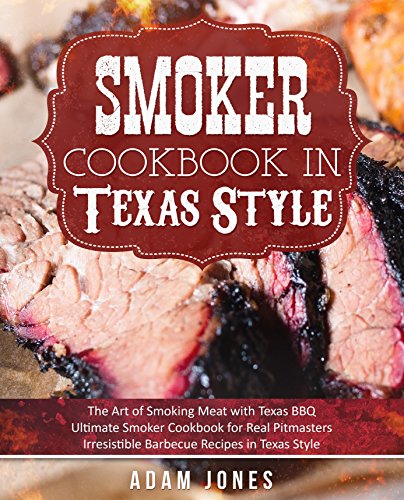 Smoker Cookbook in Texas Style: The Art of Smoking Meat with Texas BBQ, Ultimate Smoker Cookbook for Real Pitmasters, Irresistible Barbecue Recipes in Texas Style by [Adam Jones]