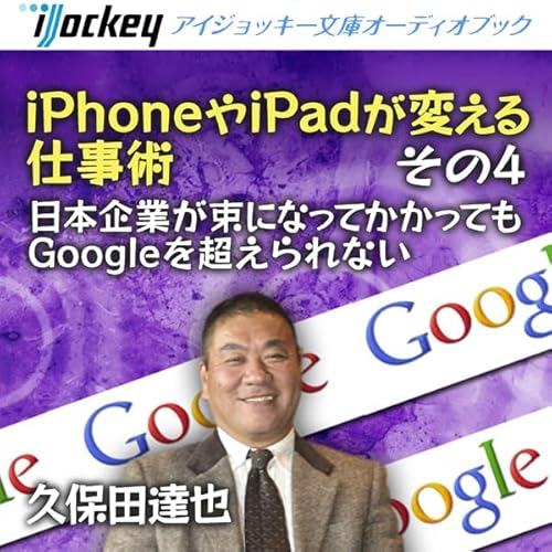 『iPhoneやiPadが変える仕事術 その4 日本企業が束になってかかってもGoogleを超えられない』のカバーアート