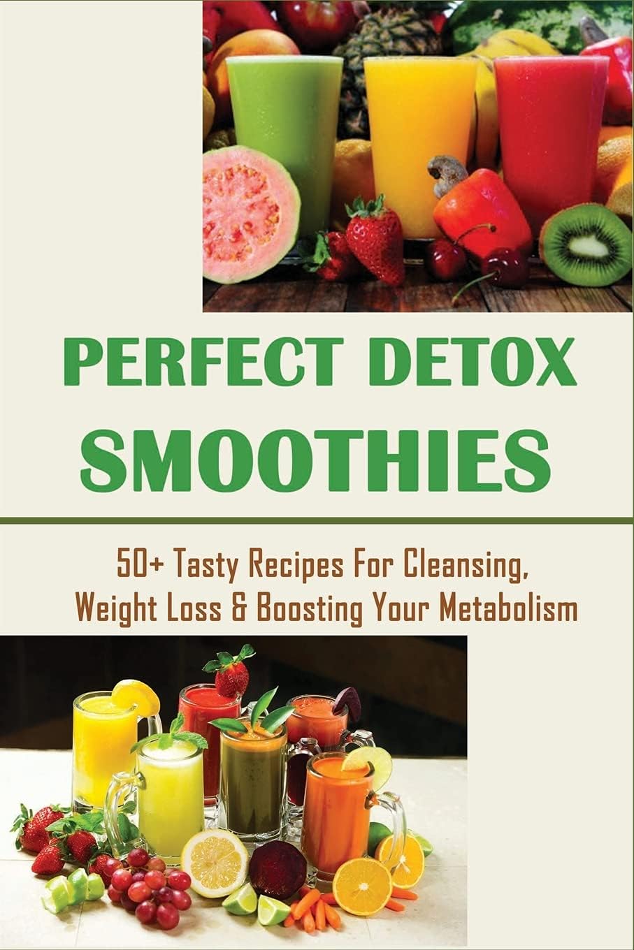 Perfect Detox Smoothies: 50+ Tasty Recipes For Cleansing, Weight Loss & Boosting Your Metabolism: Smoothie Recipes That Will Relief Certain Health Issues