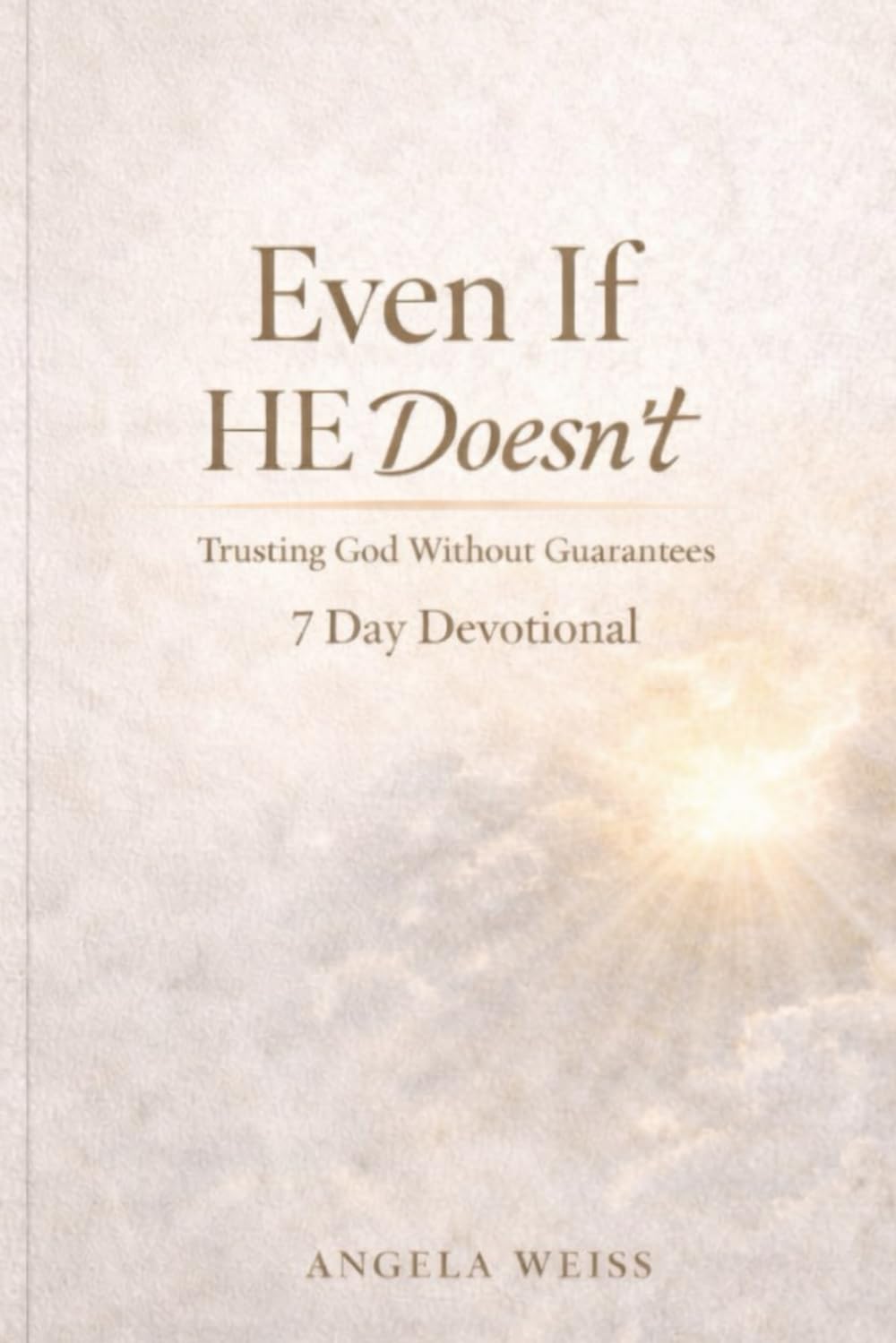 Even If He Doesn't: Trusting God Without Guarantees: A 7 Day Devotional