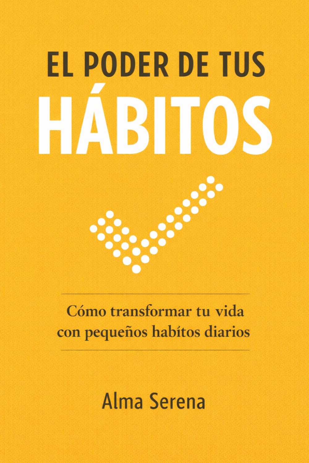 El Poder de Tus Hábitos: Cómo cambiar tu vida con pequeñas acciones diarias que realmente funcionan