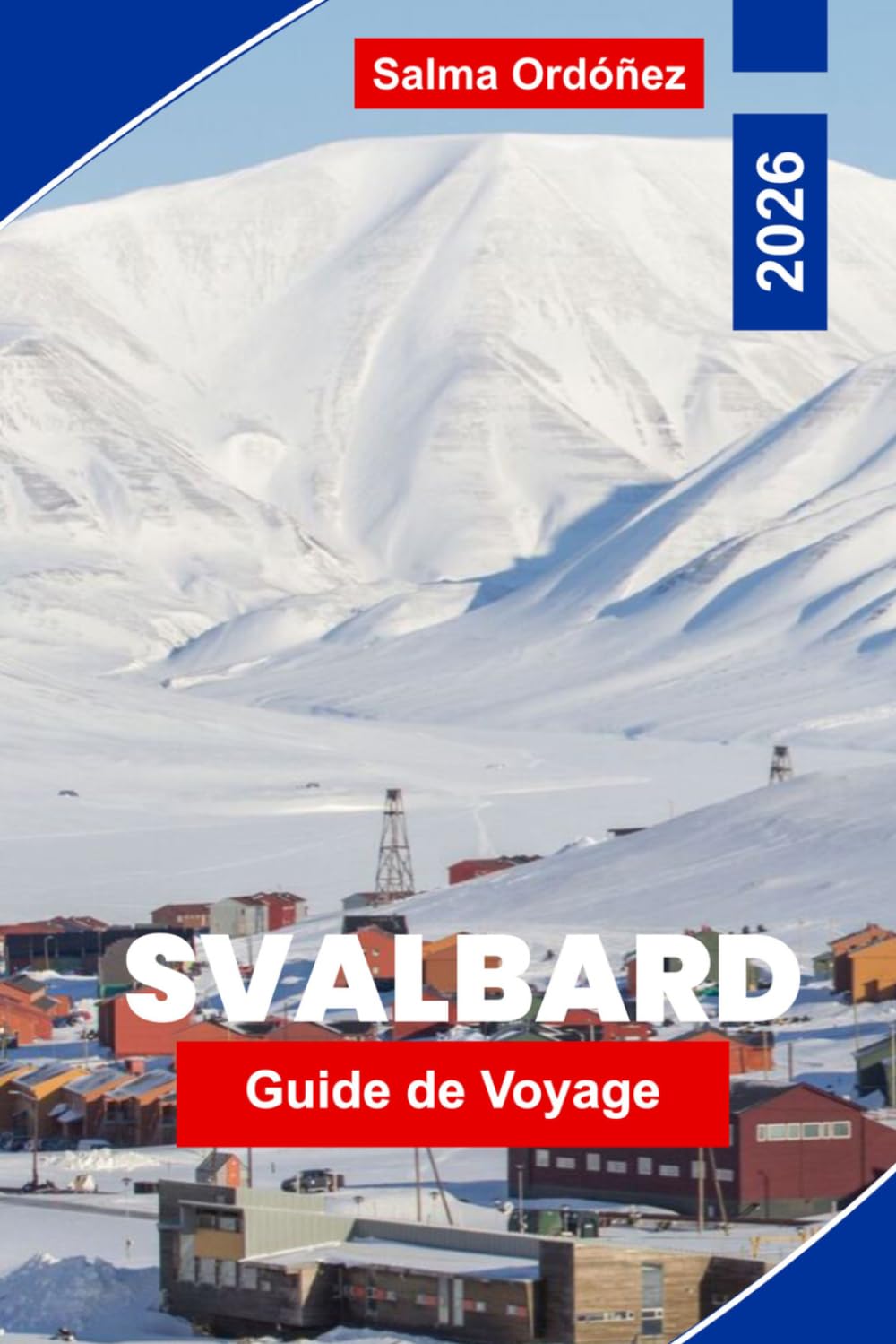 SVALBARD Guide de voyage 2026: Un guide de voyage pionnier de l'Arctique : ours polaires, soleil de minuit et la dernière nature sauvage au sommet du monde