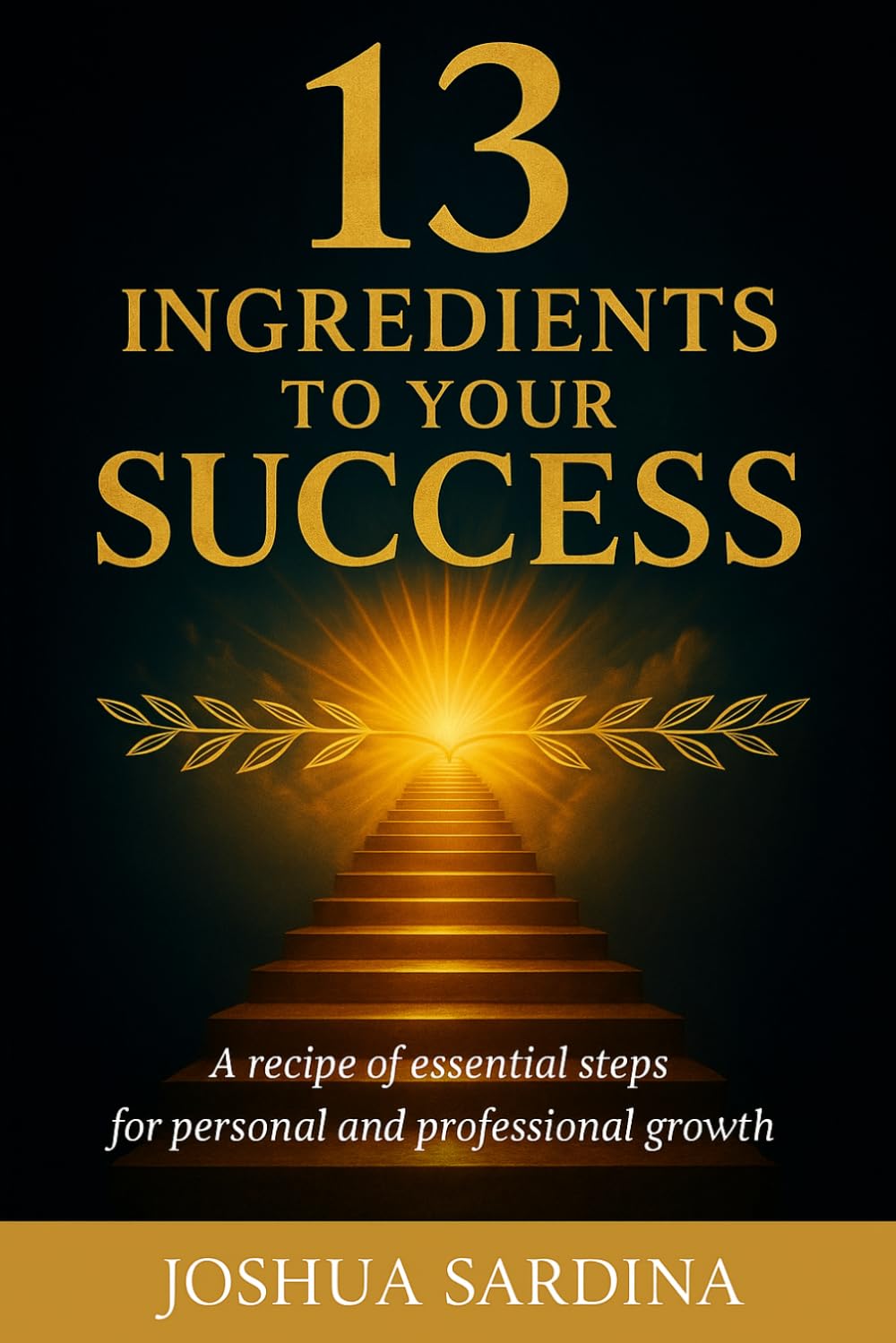 13 INGREDIENTS TO YOUR SUCCESS: A recipe of essential steps for personal and proffesional growth