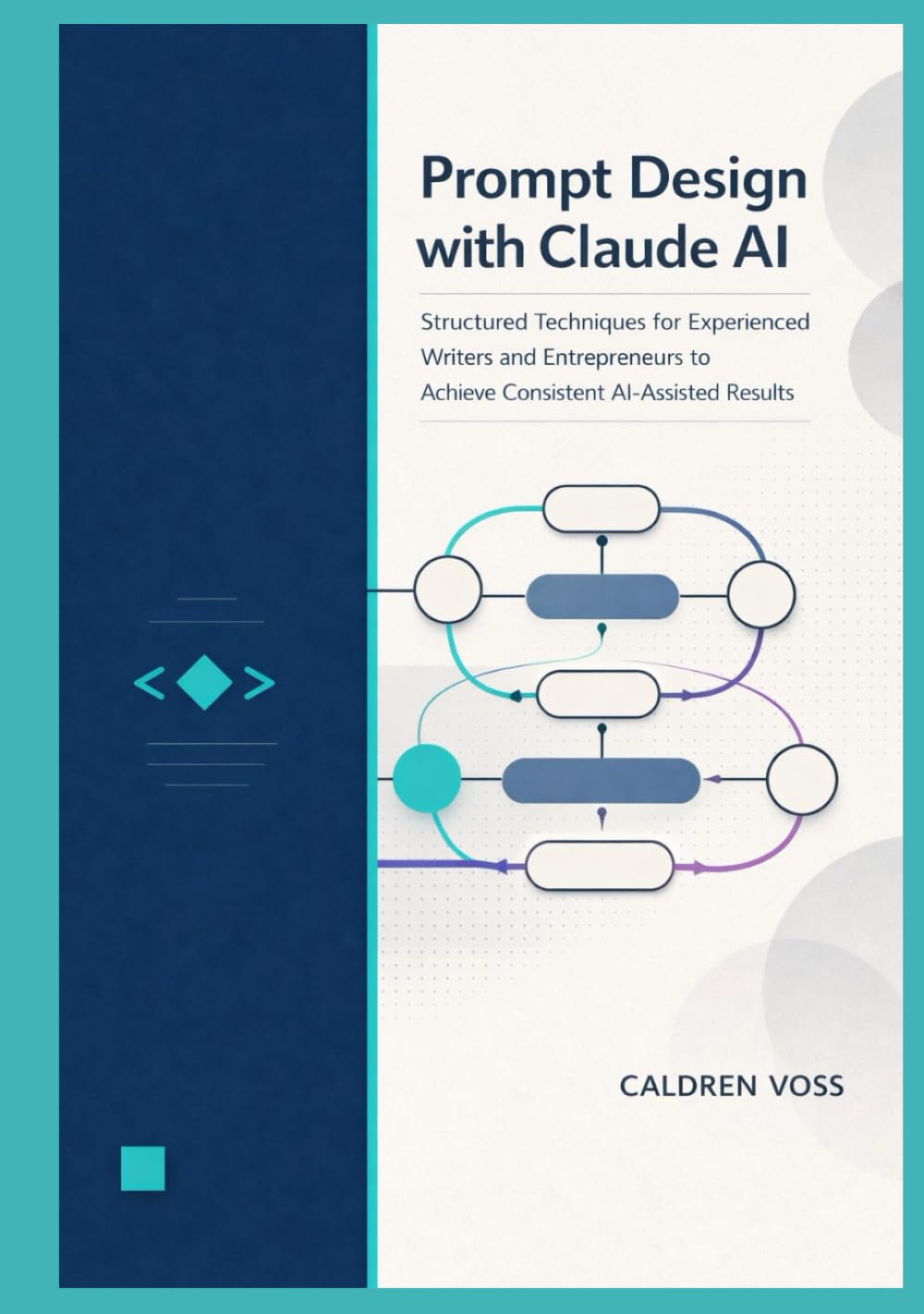 Prompt Design with Claude AI: Structured Techniques for Experienced Writers and Entrepreneurs to Achieve Consistent AI-Assisted Results (Claude AI Mastery for Professionals)