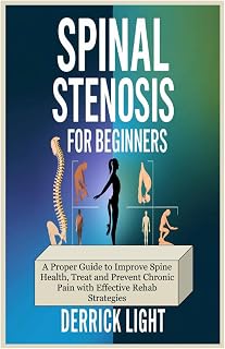 SPINAL STENOSIS FOR BEGINNERS: A Proper Guide to Improve Spine Health, Treat and Prevent Chronic Pain with Effective Rehab Strategies