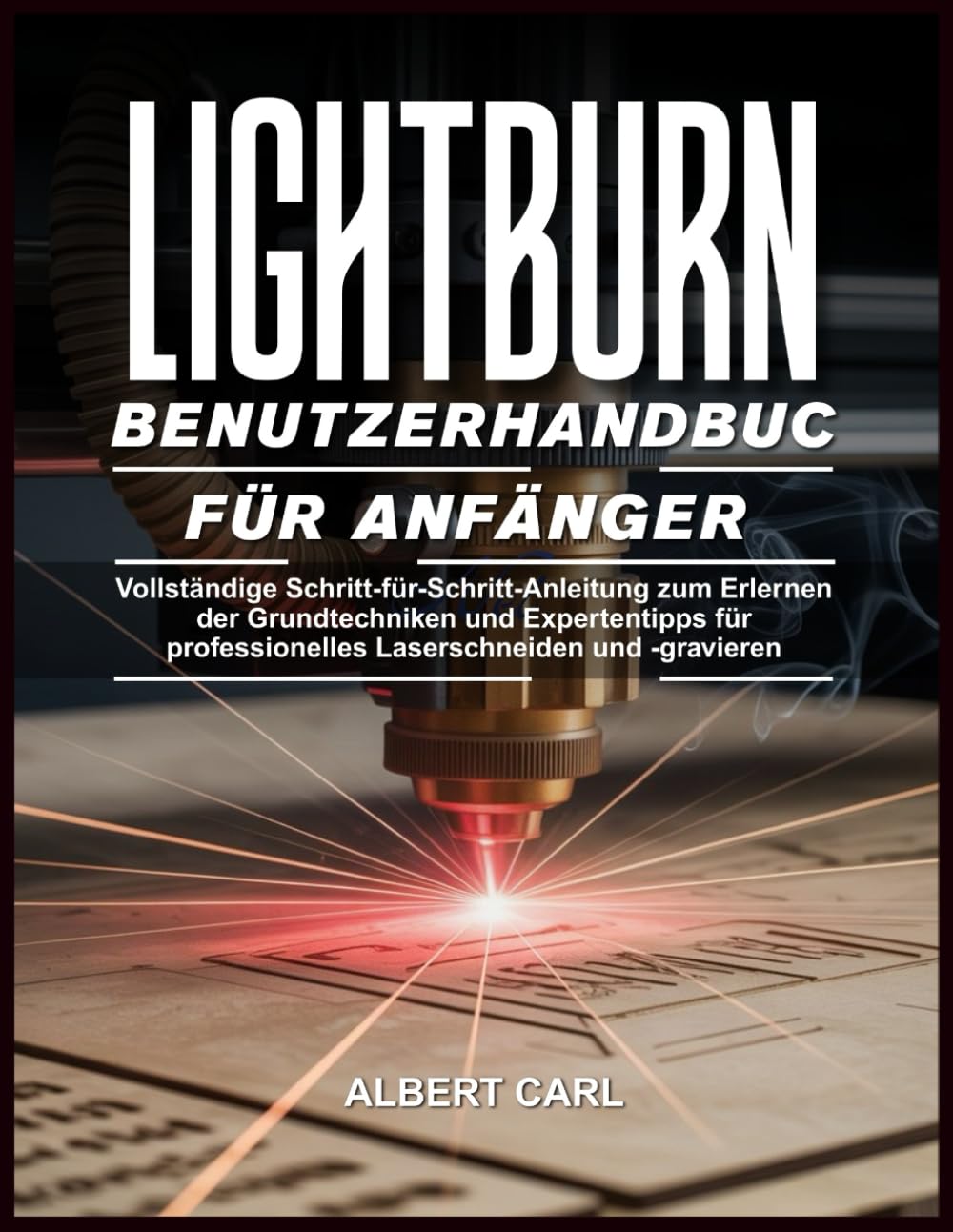 Lightburn Benutzerhandbuch für Anfänger: Vollständige Schritt-für-Schritt-Anleitung zum Erlernen der grundlegenden Techniken und Expertentipps für professionelles Laserschneiden und -gravieren