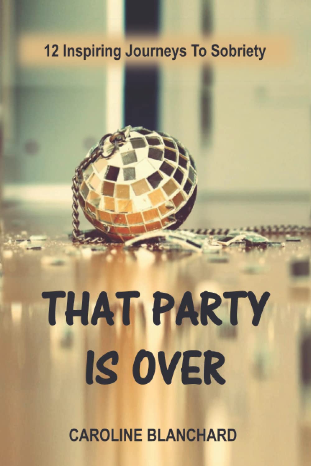 That Party Is Over: 12 Inspiring Journeys To Sobriety