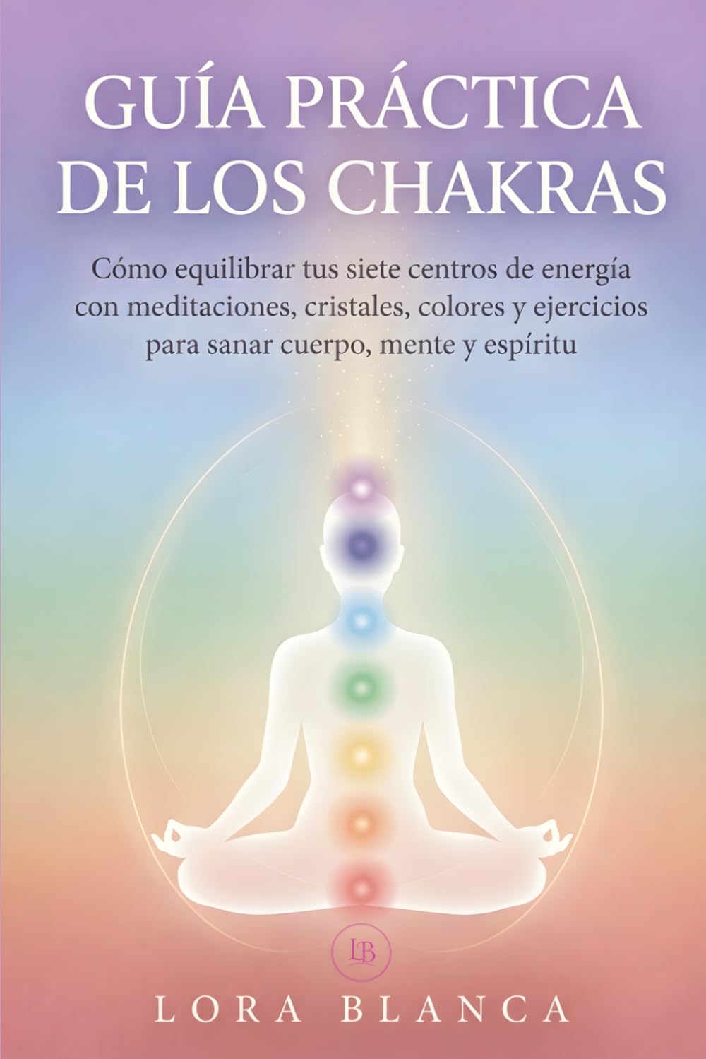 Guía Práctica de los Chakras: Cómo equilibrar tus siete centros de energía con meditaciones, cristales, colores y ejercicios para sanar cuerpo, mente y espíritu (Guías Prácticas de espiritualidad)