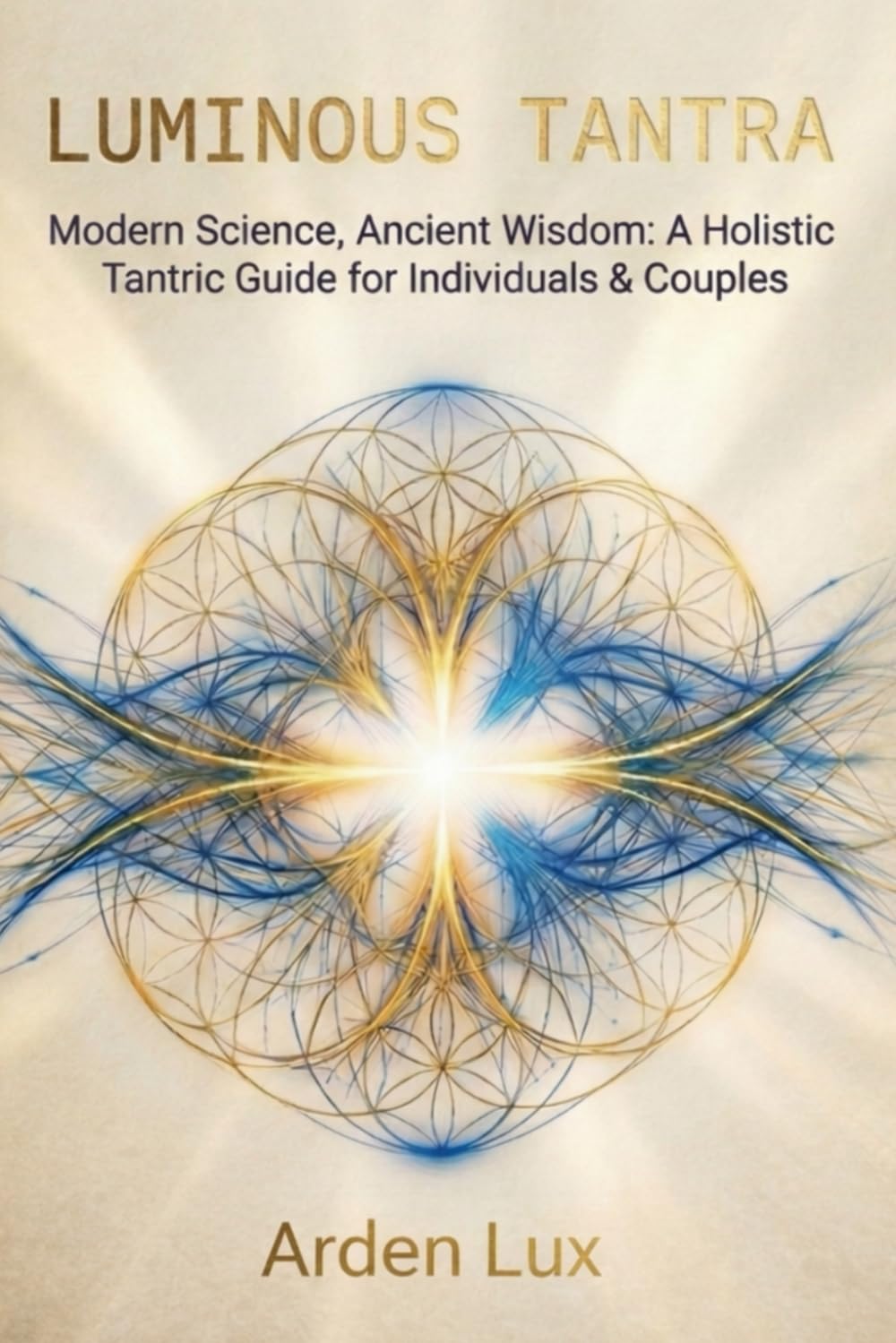 LUMINOUS TANTRA: Modern Science, Ancient Wisdom: A Holistic Tantric Guide for Individuals & Couples