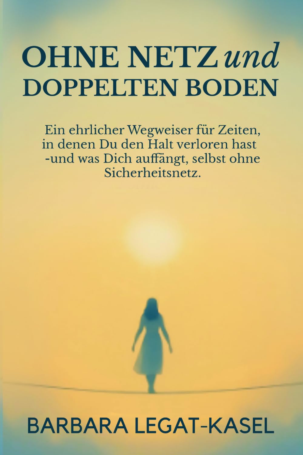 Ohne Netz und doppelten Boden: Wie du nach Verlust, Angst und Krise Vertrauen ins Leben zurückgewinnst