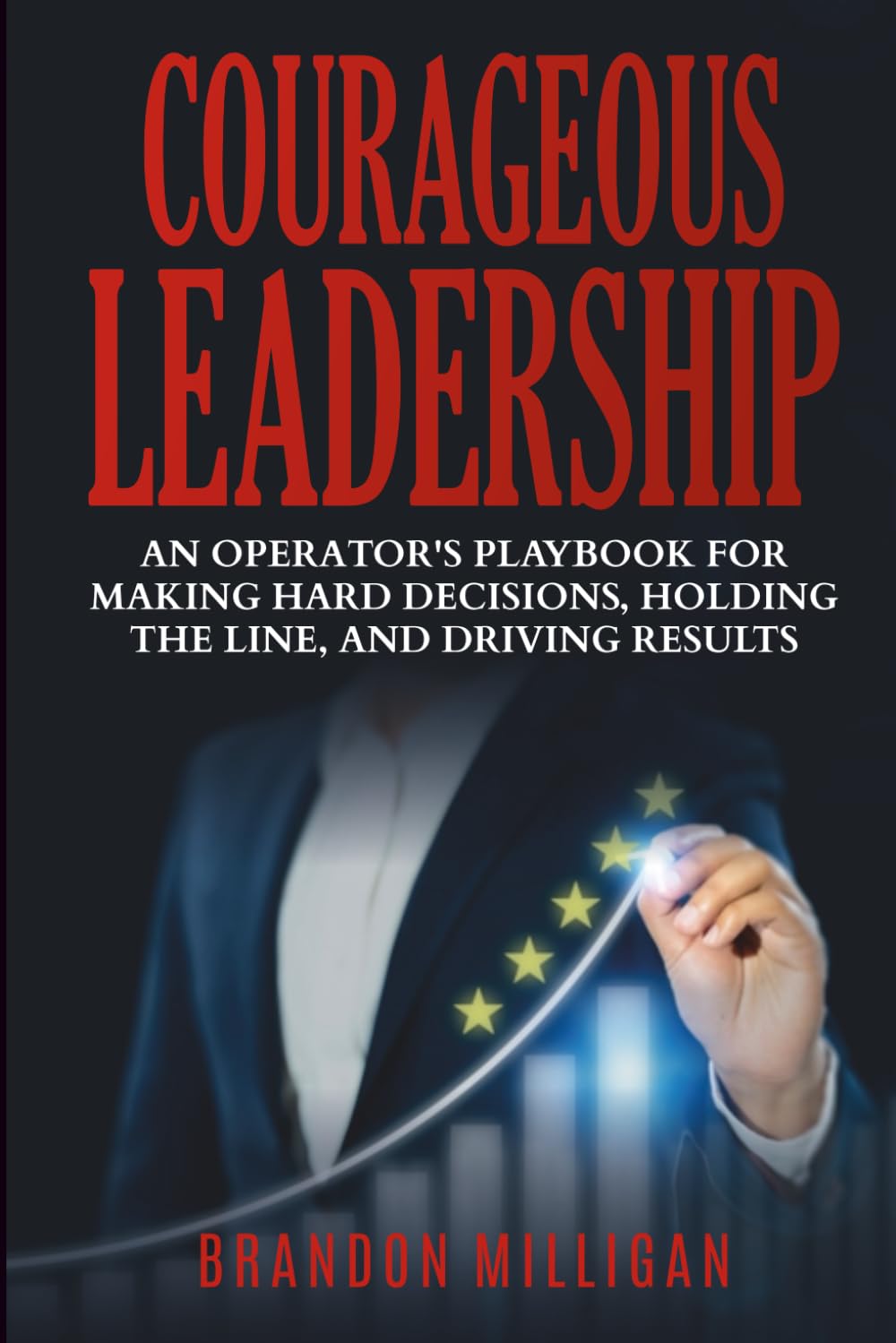 Courageous Leadership: An Operator's Playbook For Making Decisions, Holding The Line, And Driving Results