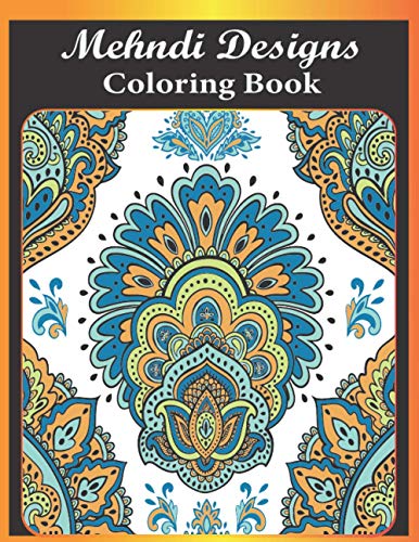 Mehndi Designs coloring book: A Beautiful An Adult Mehndi Designs Coloring Book Featuring 50 Unique Mehndi designs For Mehndi Lovers Teen Girls And Women (mehndi coloring books for adults)