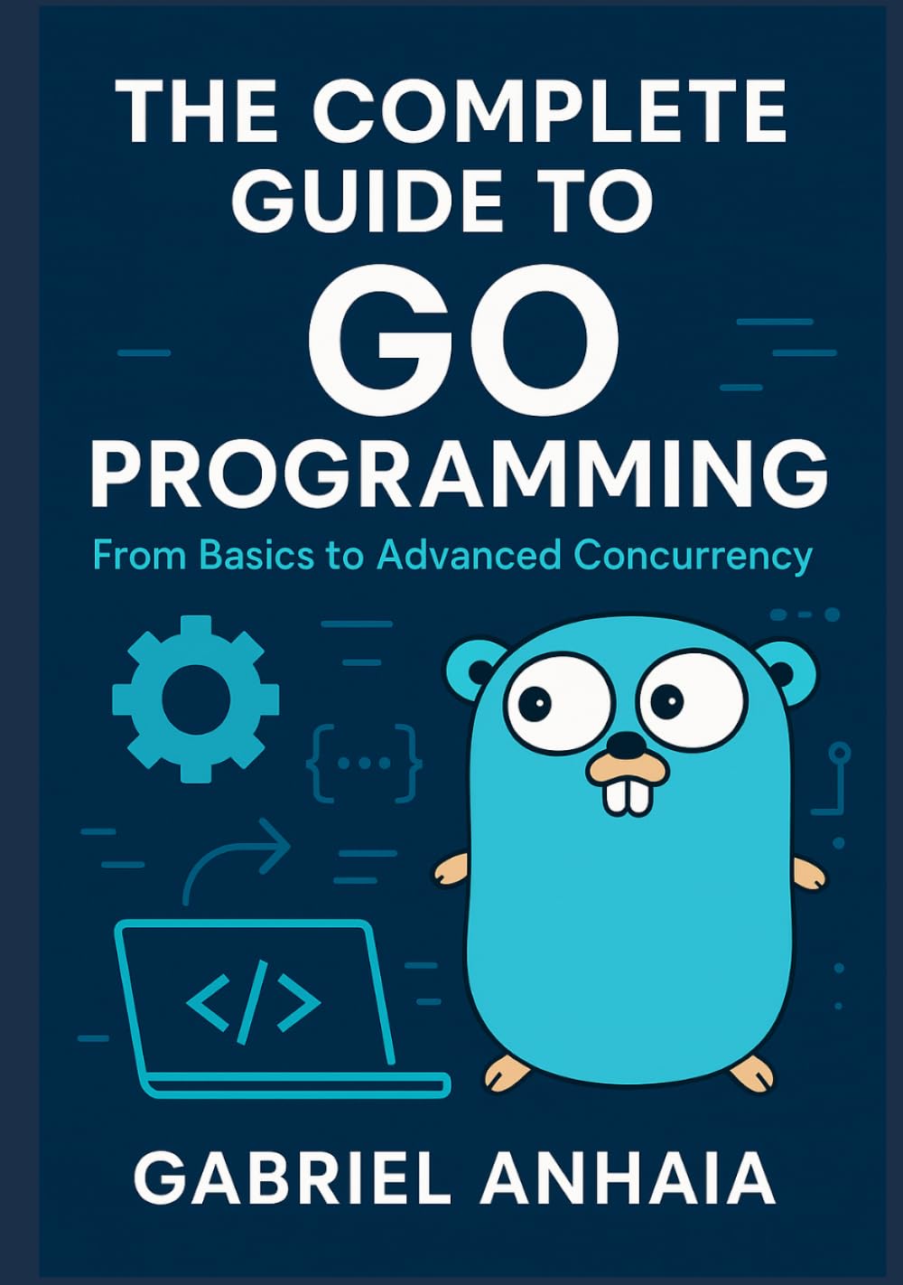 The Complete Guide to Go Programming: From Basics to Advanced Concurrency (Thinking in Go)