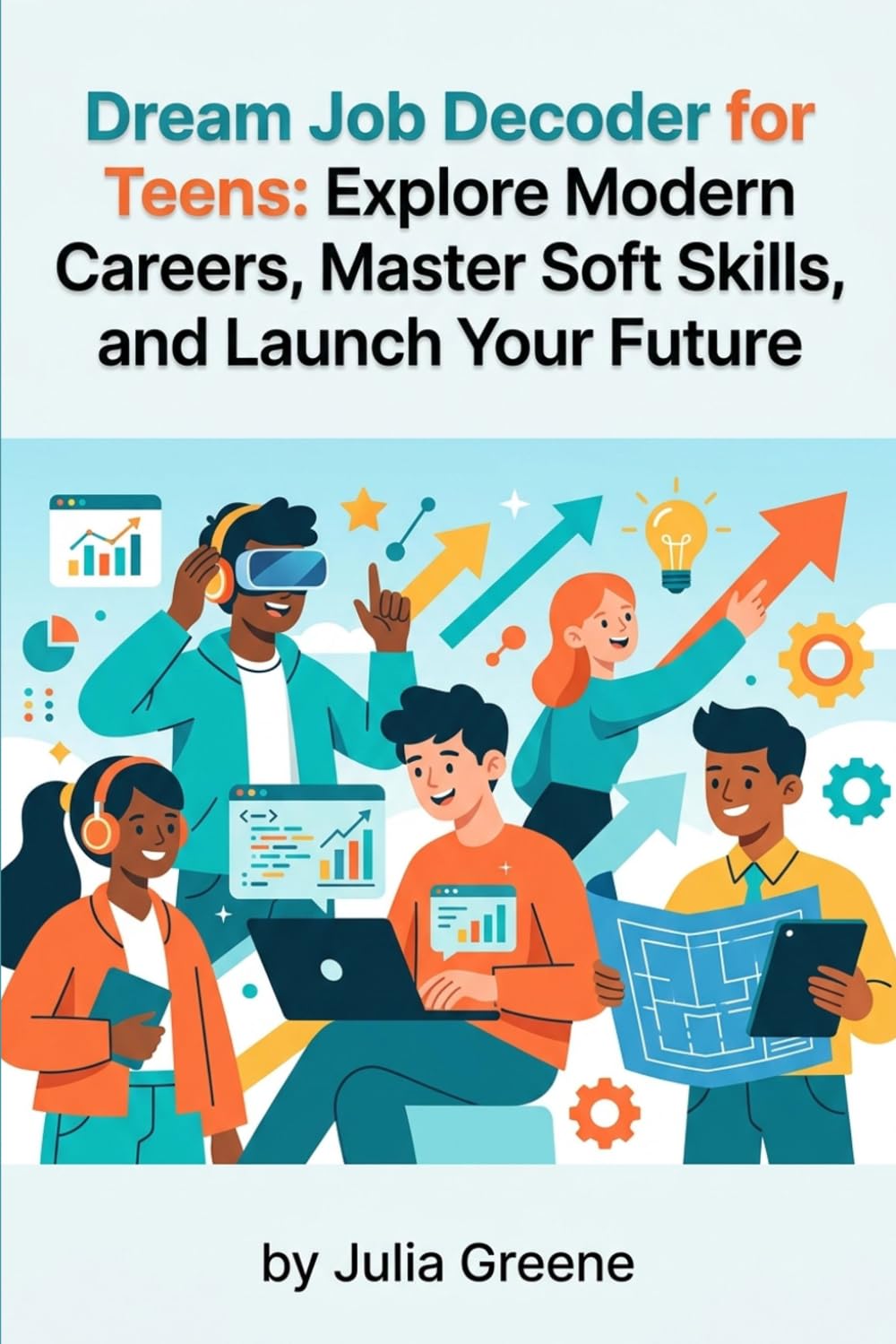 Dream Job Decoder for Teens: Explore Modern Careers, Master Soft Skills, and Launch Your Future
