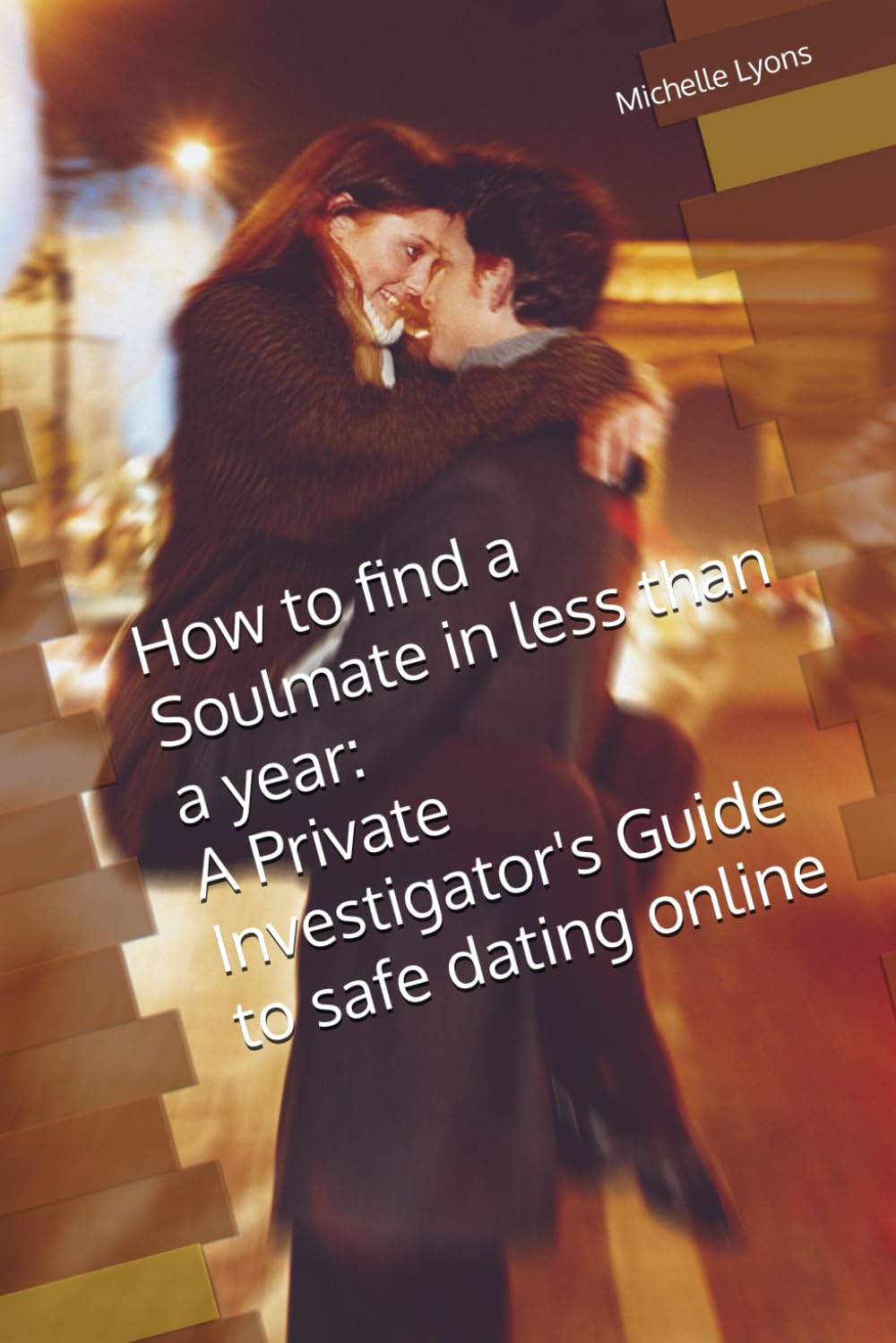 How to find a Soul Mate in less than a year a Private Investigators guide to safe dating online: The Do's and Don'ts of Internet Dating