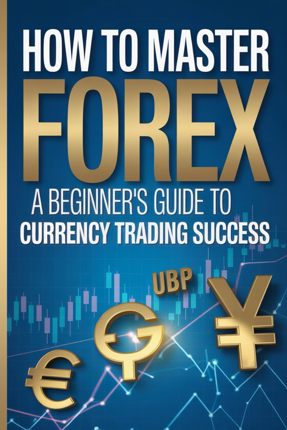 How to Master Forex:: A Beginner's Guide to Currency Trading Success