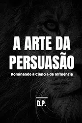 A Arte da Persuasão: Dominando a Ciência da Influência (Portuguese Edition)