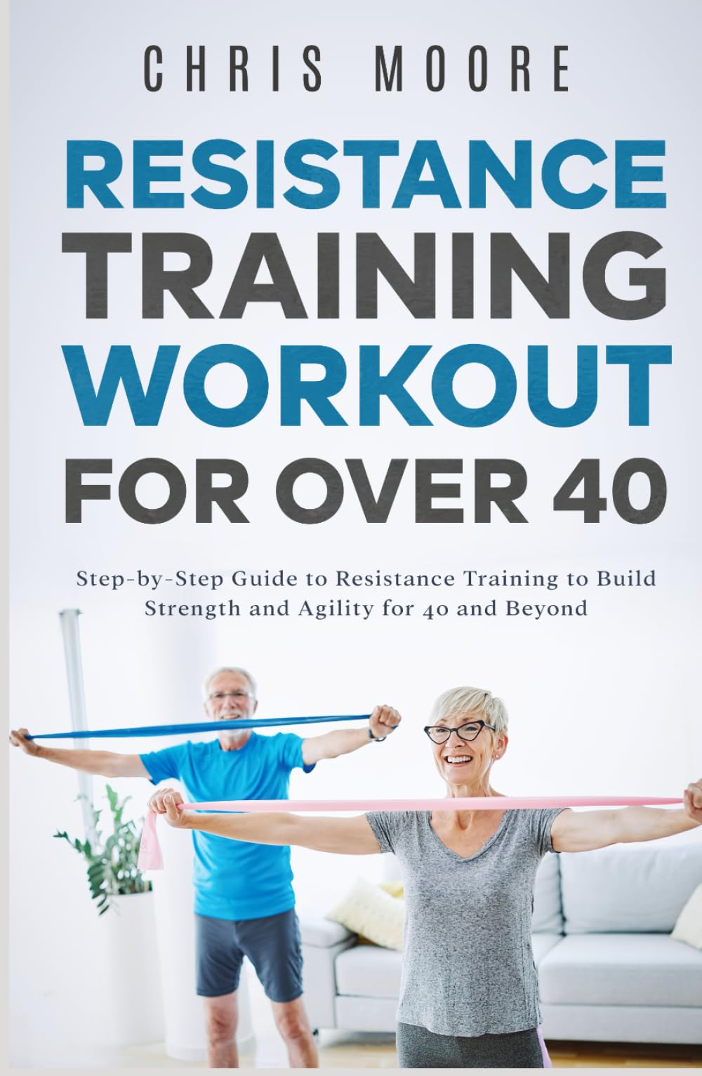 Resistance Training Workout for Over 40: Step-by-Step Guide to Resistance Training to Build Strength and Agility for 40 and Beyond