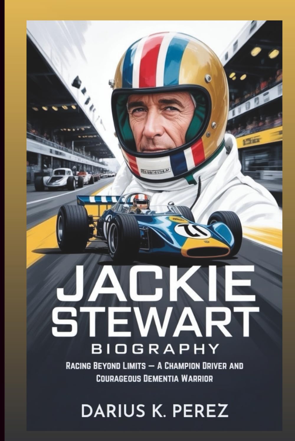 JACKIE STEWART BIOGRAPHY: Racing Beyond Limits: A Champion Driver and Courageous Dementia Warrior