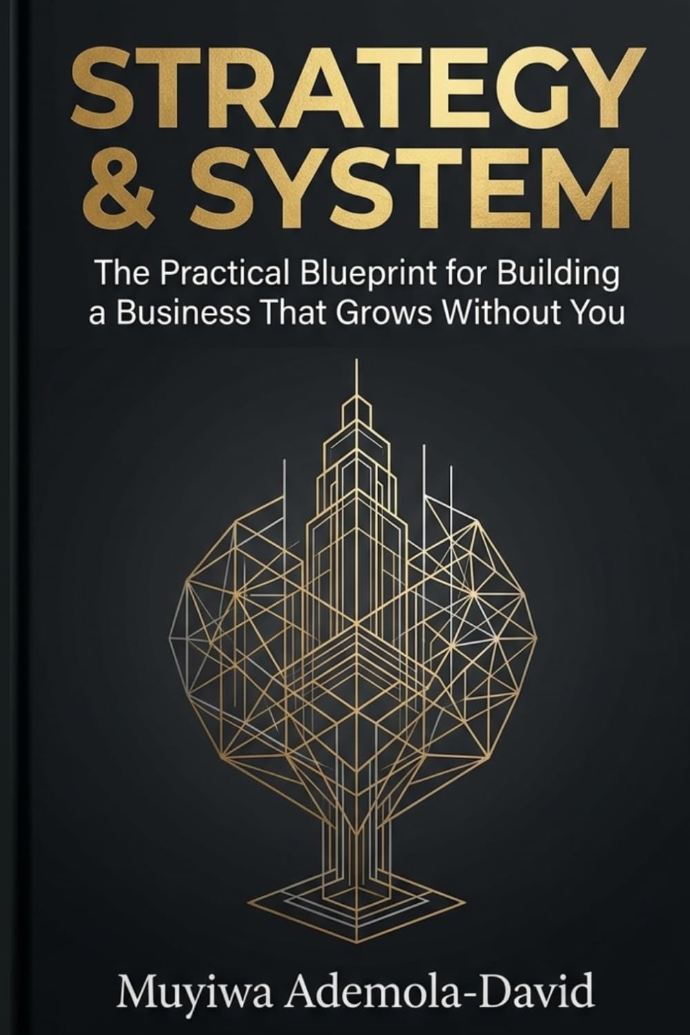 STRATEGY & SYSTEM: The Practical Blueprint for Building a Business That Grows Without You