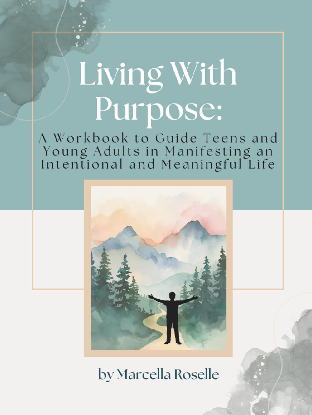 Living With Purpose: A Workbook to Guide Teens and Young Adults in Manifesting an Intentional and Meaningful Life