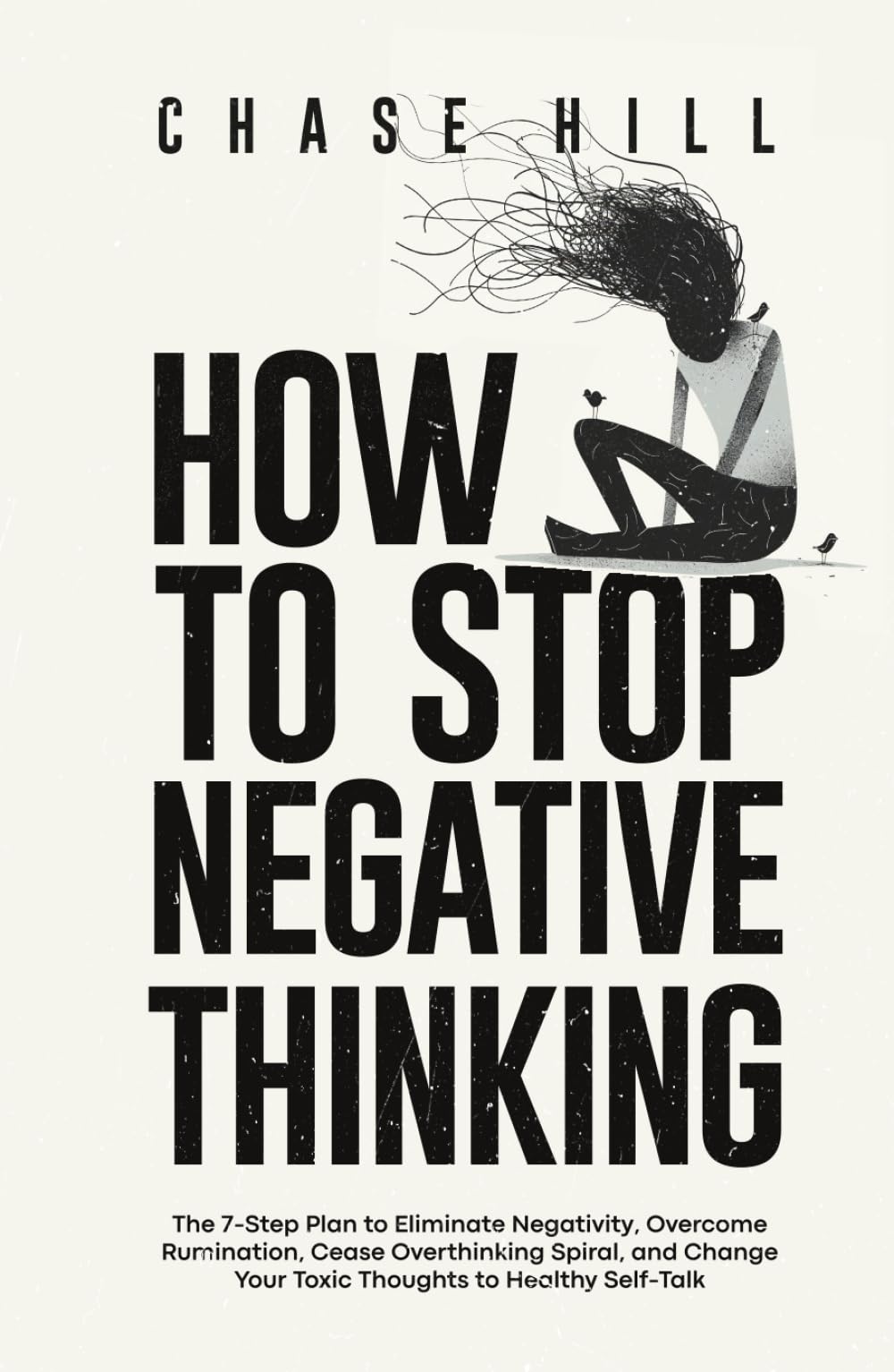 How to Stop Negative Thinking: The 7-Step Plan to Eliminate Negativity, Overcome Rumination, Cease Overthinking Spiral, and Change Your Toxic Thoughts ... (Master the Art of Self-Improvement)