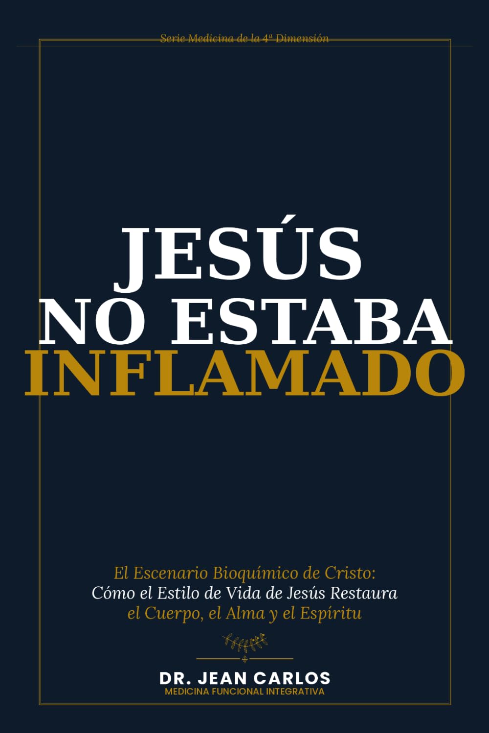 Jesús No Estaba Inflamado: El Escenario Bioquímico de Cristo: Cómo el Estilo de Vida de Jesús Restaura el Cuerpo, el Alma y el Espíritu (Medicina de la 4ª Dimensión)