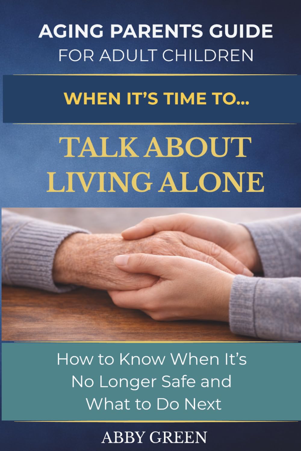 WHEN IT’S TIME TO…TALK ABOUT LIVING ALONE: How to Know When It’s No Longer Safe and What to Do Next. (The Aging Parent Guide for Adult Children)