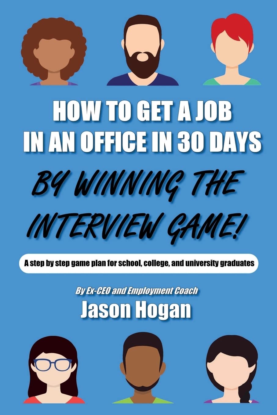 How to Get a Job in an Office in 30 Days by Winning the Interview Game: A Step by Step Game Plan for School, College, and University Graduates