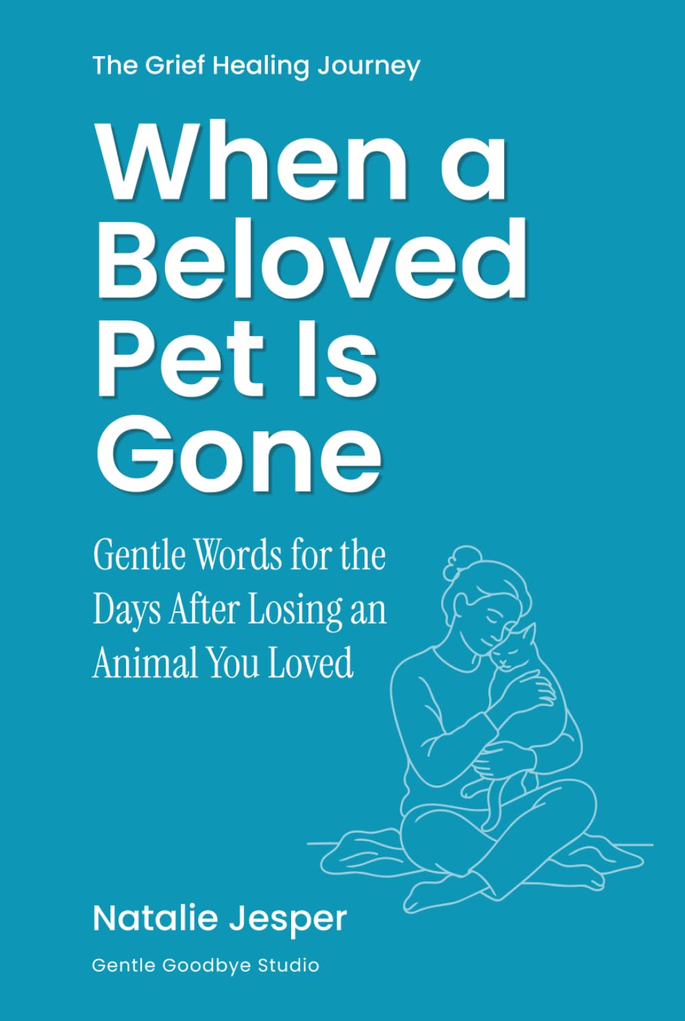 When a Beloved Pet Is Gone: Gentle words for the days after losing an animal you loved (The Grief Healing Journey)