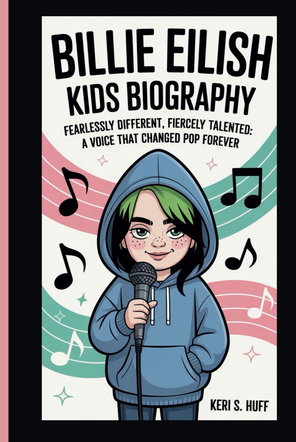 BILLIE EILISH KIDS BIOGRAPHY: FEARLESSLY DIFFERENT, FIERCELY TALENTED: A VOICE THAT CHANGED POP FOREVER