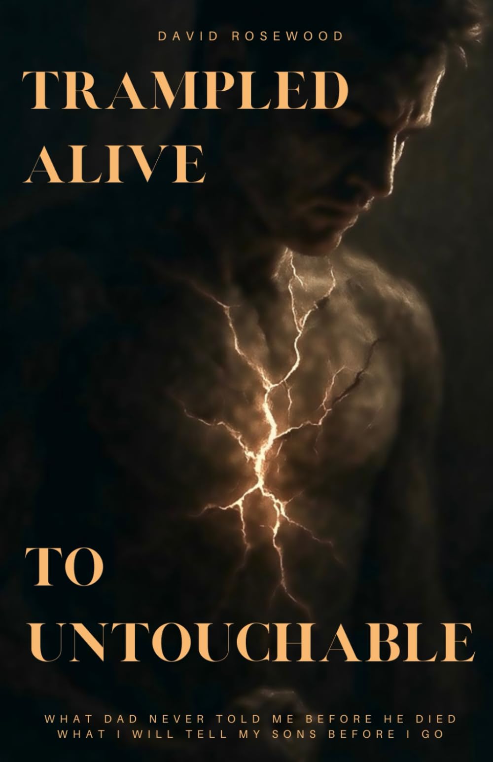 Trampled Alive To Untouchable: WHAT DAD NEVER TOLD ME BEFORE HE DIED - WHAT I WILL TELL MY SONS BEFORE I GO