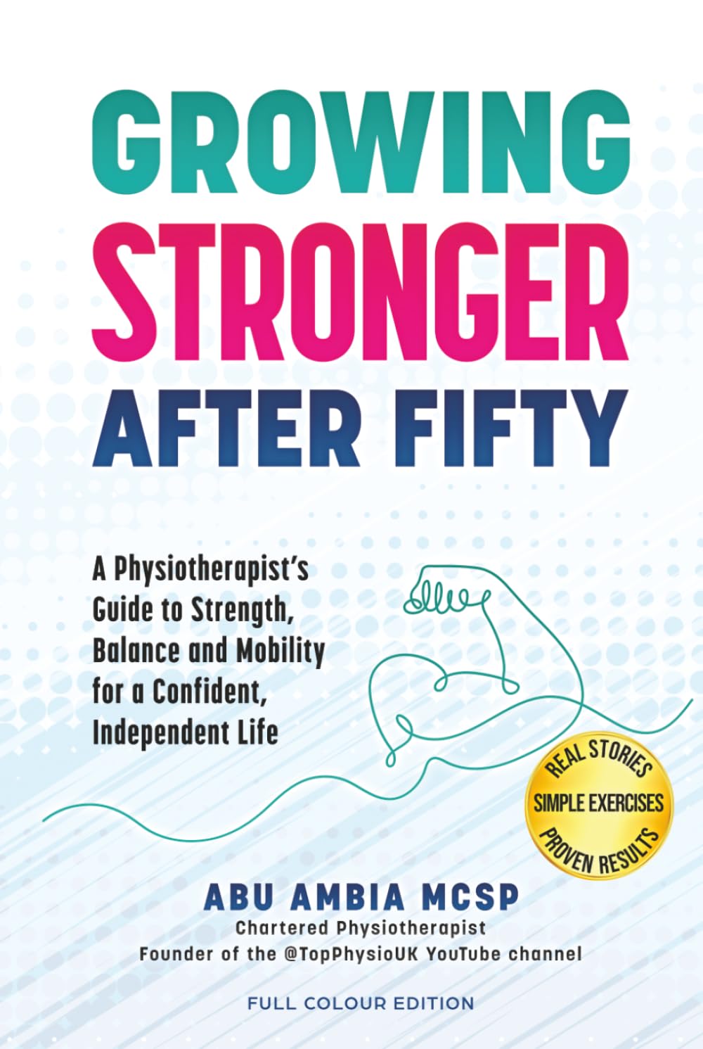 Growing Stronger After Fifty: A Physiotherapist's Guide to Strength, Balance and Mobility for a Confident, Independent Life (Full Colour Edition)