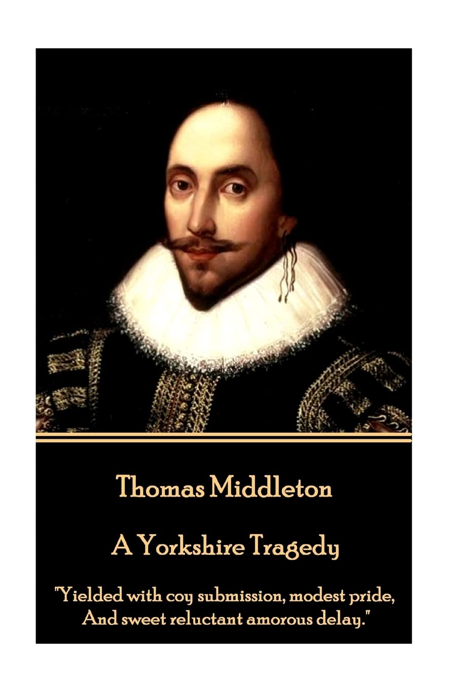 Thomas Middleton - A Yorkshire Tragedy: "Yielded with coy submission, modest pride, And sweet reluctant amorous delay."