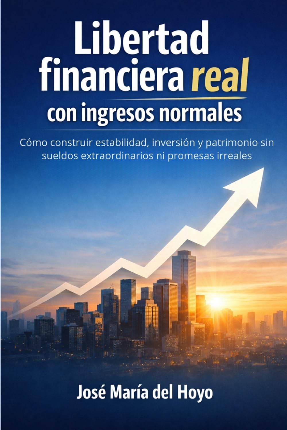 Libertad financiera real con ingresos normales: Cómo construir estabilidad, inversión y patrimonio sin sueldos extraordinarios ni promesas irreales