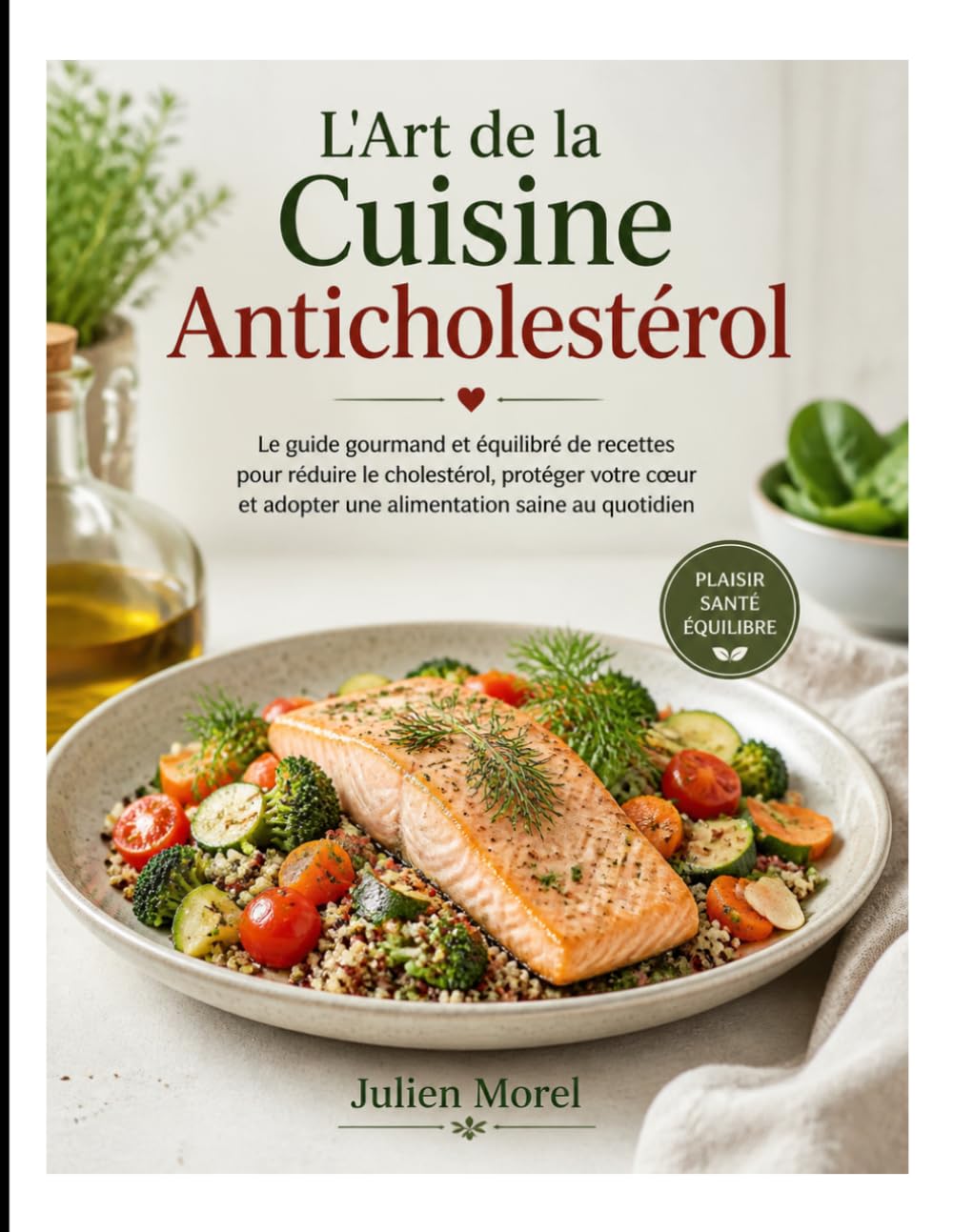 L'Art de la Cuisine Anticholestérol: Le guide gourmand et équilibré de recettes pour réduire le cholestérol, protéger votre cœur et adopter une alimentation saine au quotidien