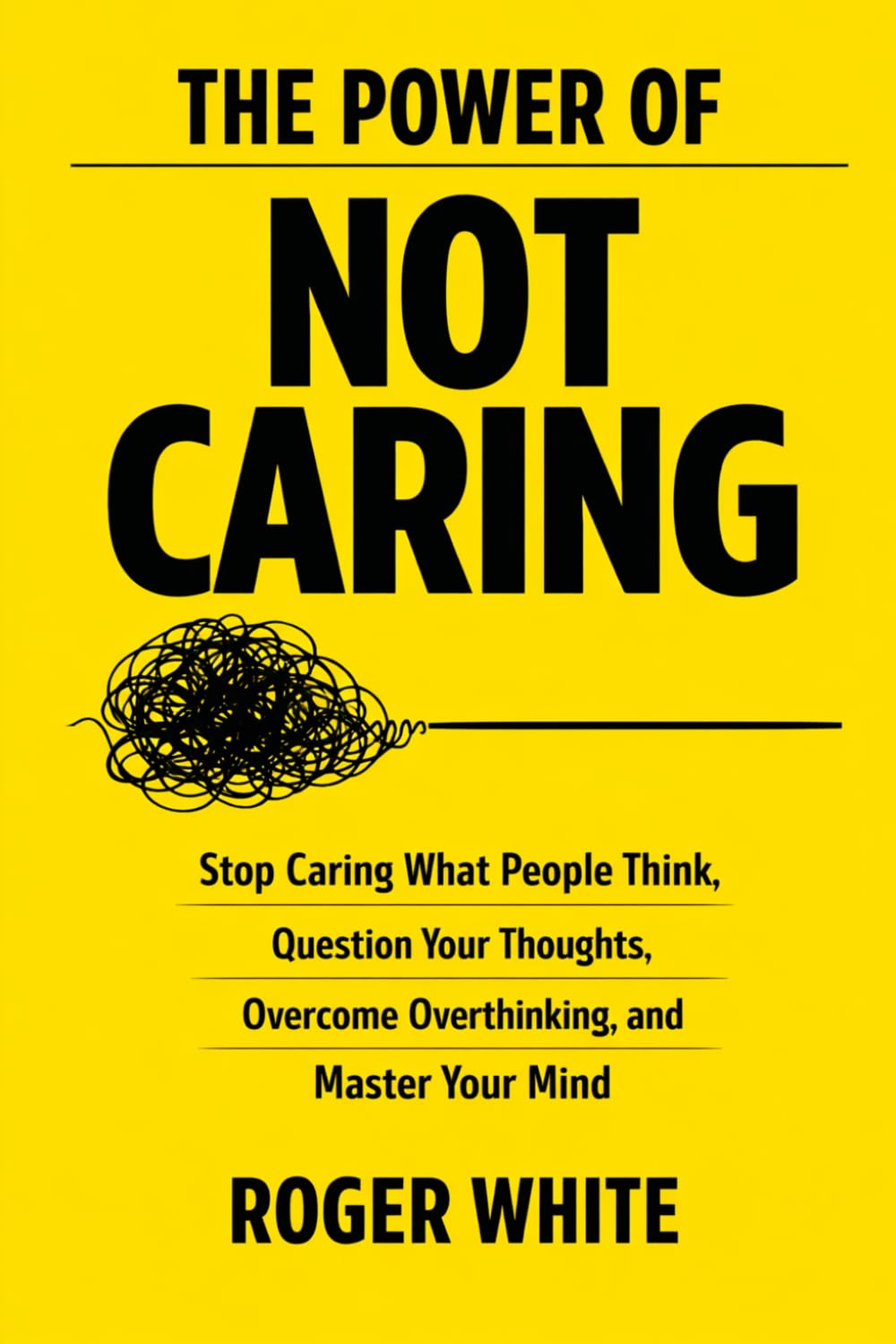 The Power of Not Caring: Stop Caring What People Think, Question Your Thoughts, Overcome Overthinking, and Master Your Mind