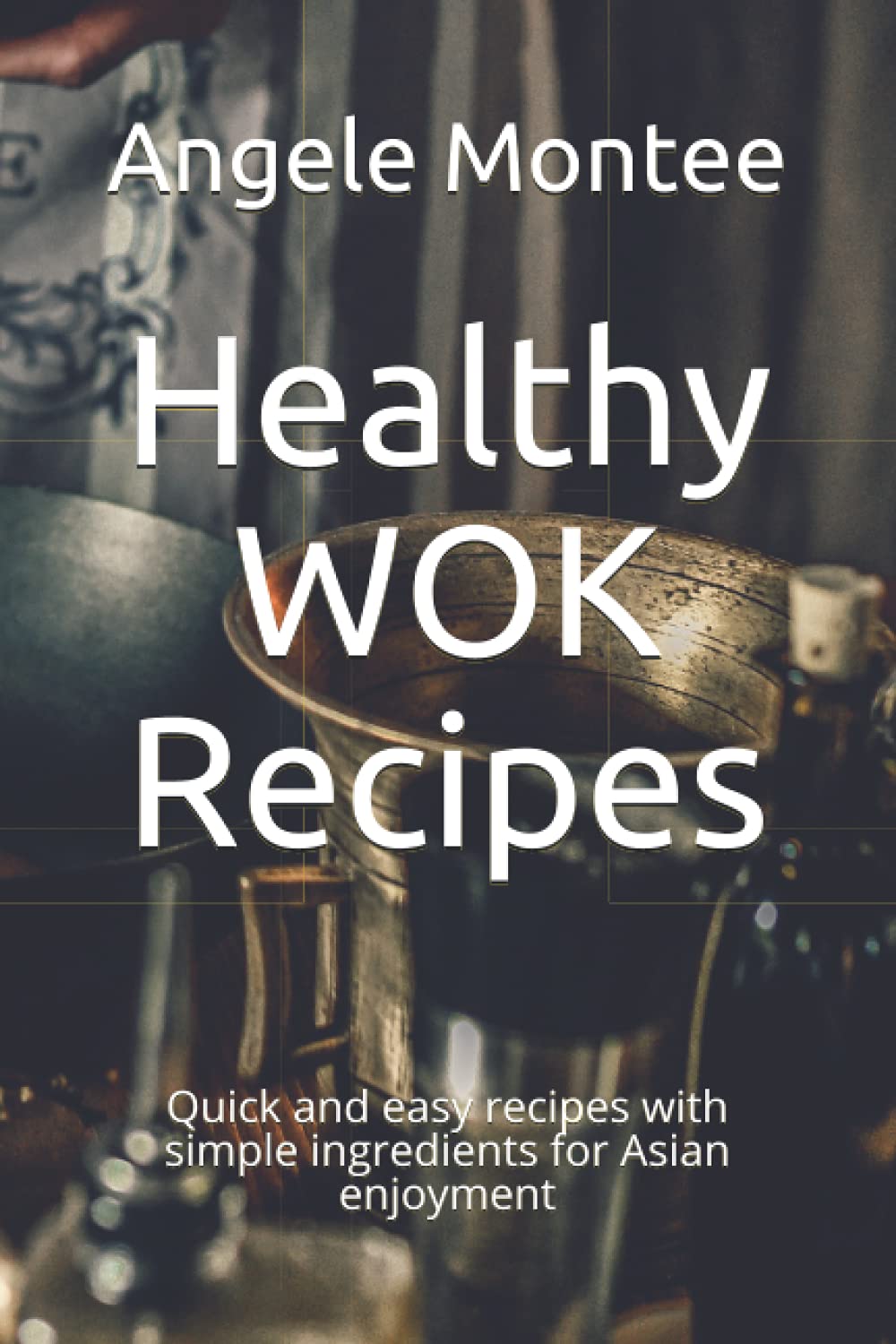 Healthy WOK Recipes: Quick and easy recipes with simple ingredients for Asian enjoyment