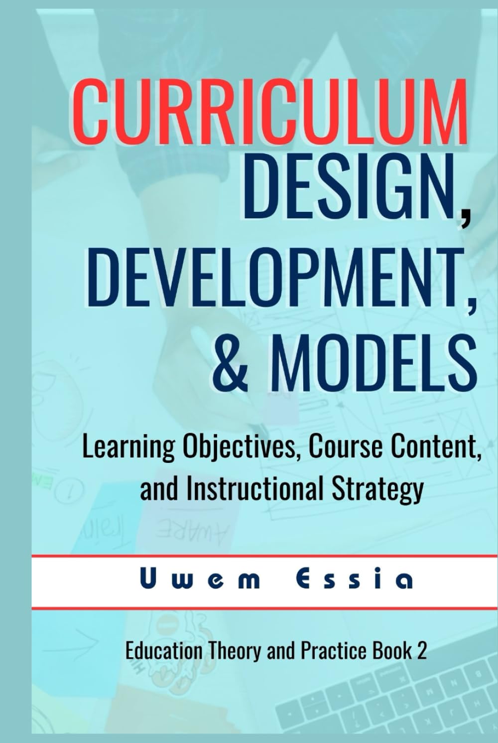 CURRICULUM DESIGN, DEVELOPMENT, AND MODELS: Learning Objectives, Course Content, and Instructional Strategy (Education Theory and Practice)
