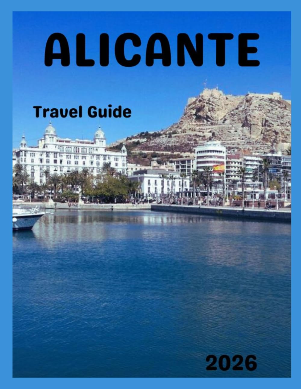 Alicante Travel Guide 2026: Discover Top Attractions, Old Town, Beaches, Itineraries, and Insider Tips for Spain’s Coastal City