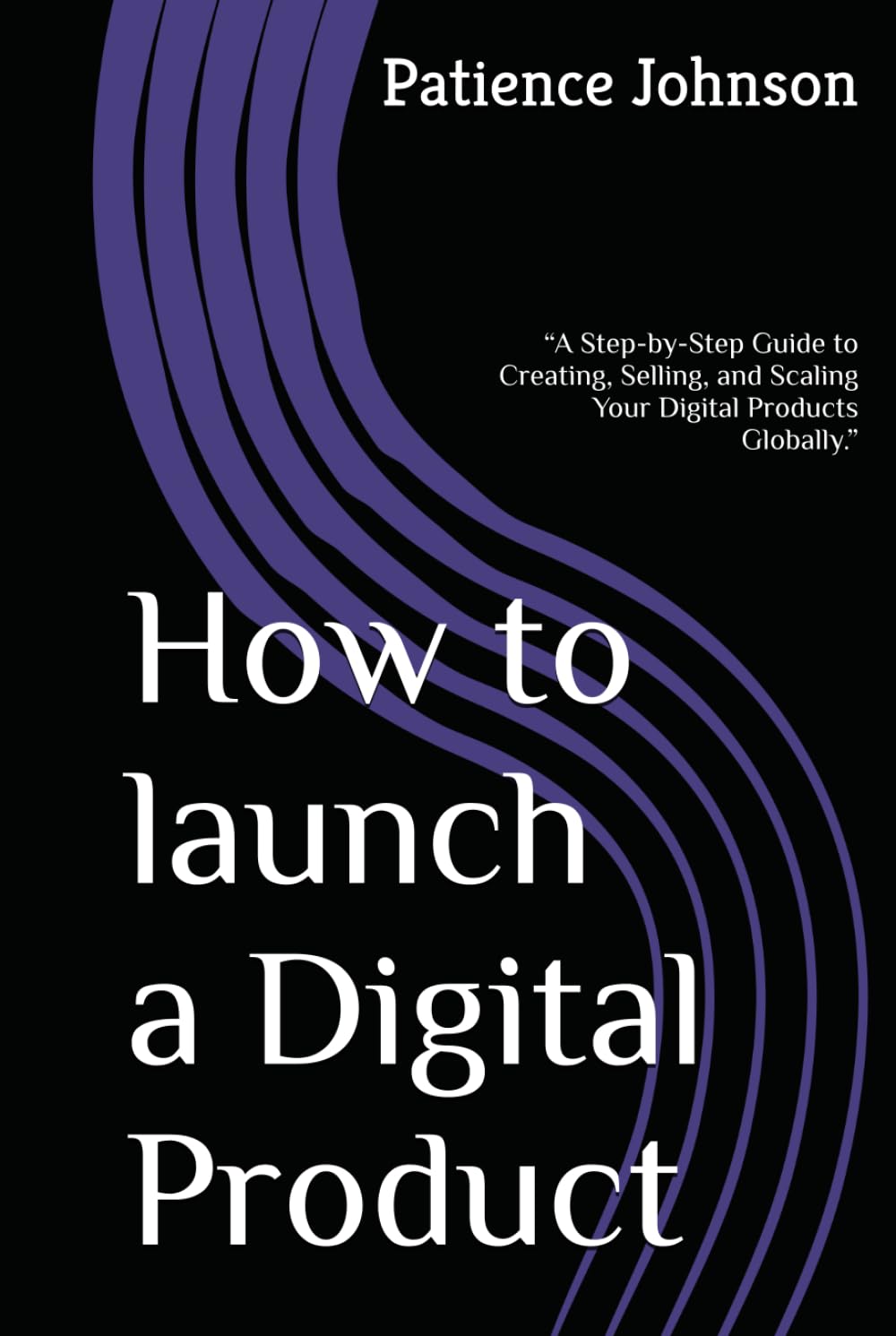 How to launch a Digital Product: “A Step-by-Step Guide to Creating, Selling, and Scaling Your Digital Products Globally.”