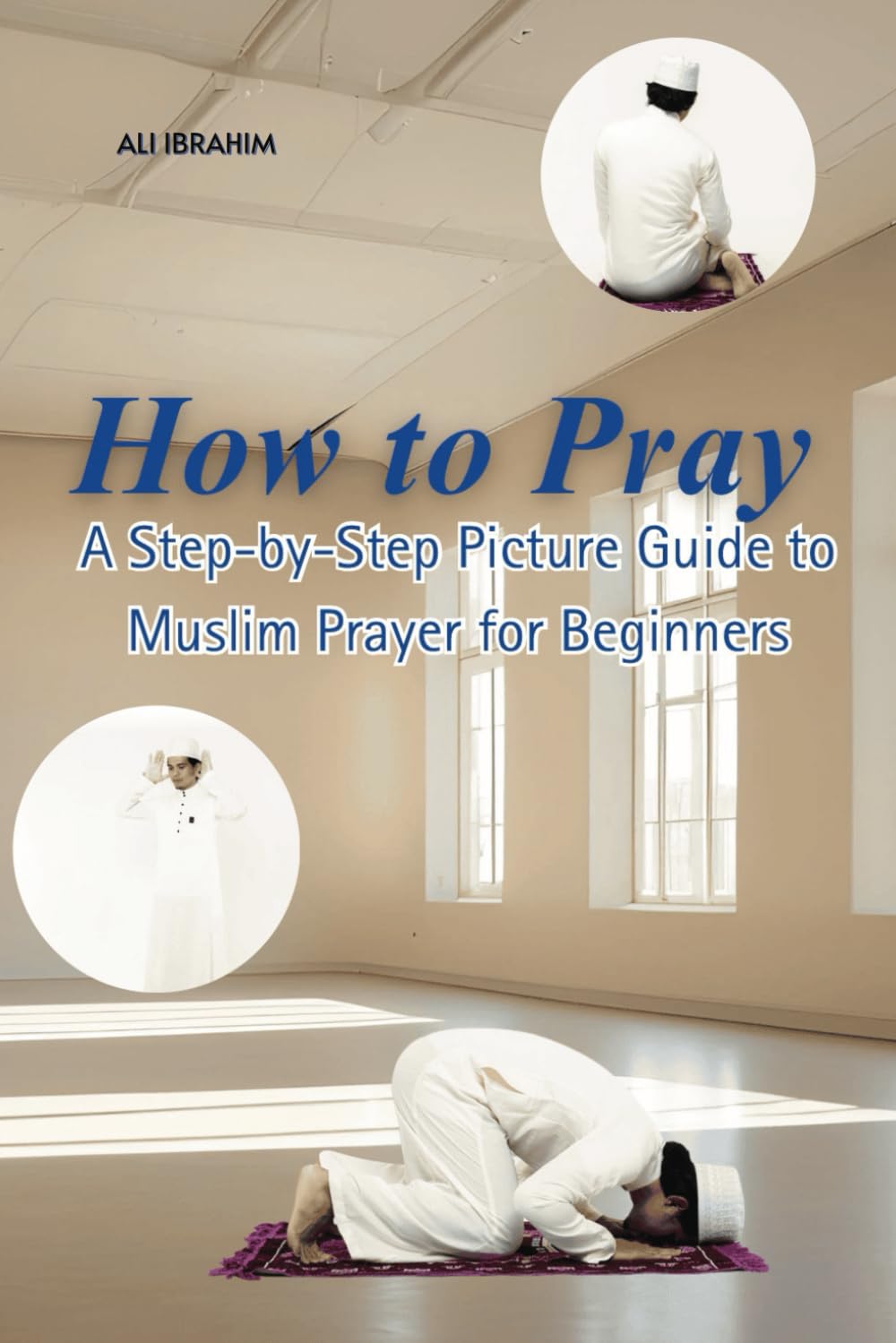 How to Pray: A Step-by-Step Picture Guide to Muslim Prayer for Beginners
