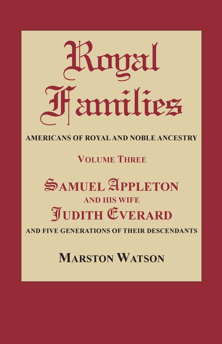 Royal Families: Americans of Royal and Noble Ancestry. Volume Three: Samuel Appleton and His Wife Judith Everard and Five Generations: 3