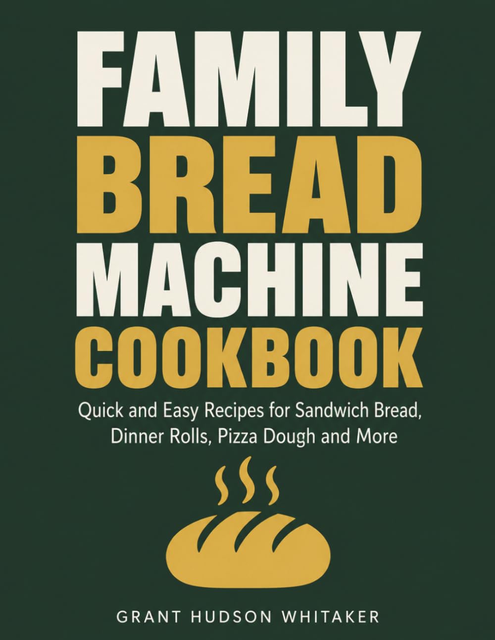 The Family Bread Machine Cookbook: Quick and Easy Recipes for Sandwich Bread, Dinner Rolls, Pizza Dough and More