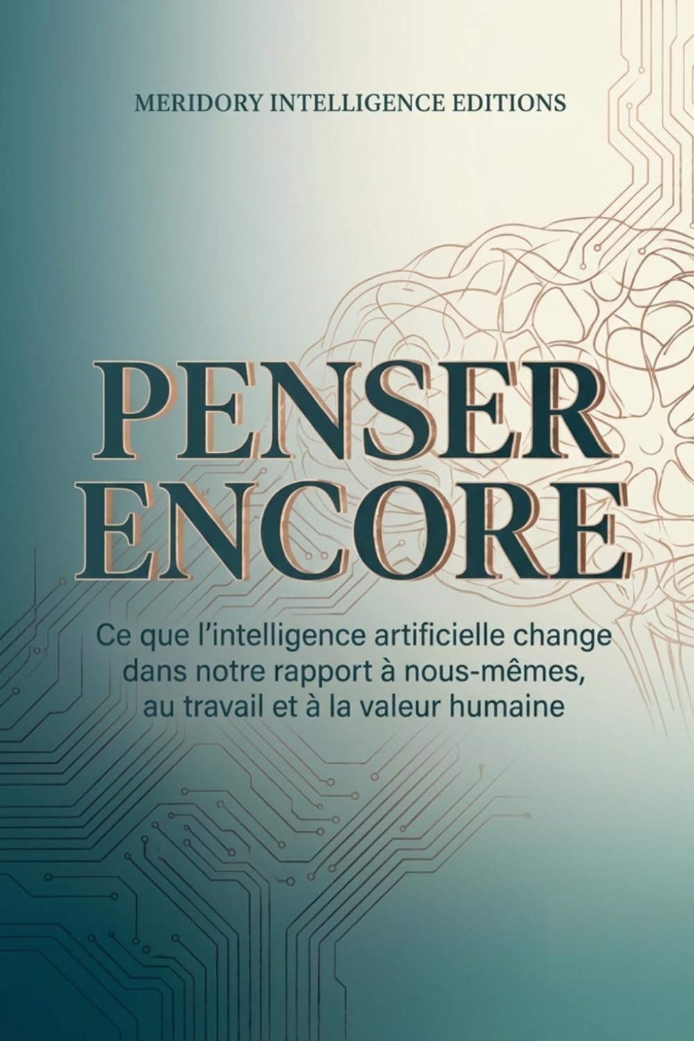 Penser encore: Ce que l’intelligence artificielle transforme dans notre rapport à nous-mêmes, au travail et à la valeur humaine