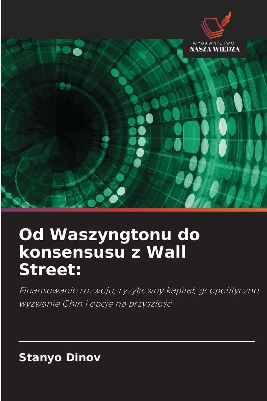 Od Waszyngtonu do konsensusu z Wall Street: Finansowanie rozwoju, ryzykowny kapita¿, geopolityczne wyzwanie Chin i opcje na przysz¿o¿¿