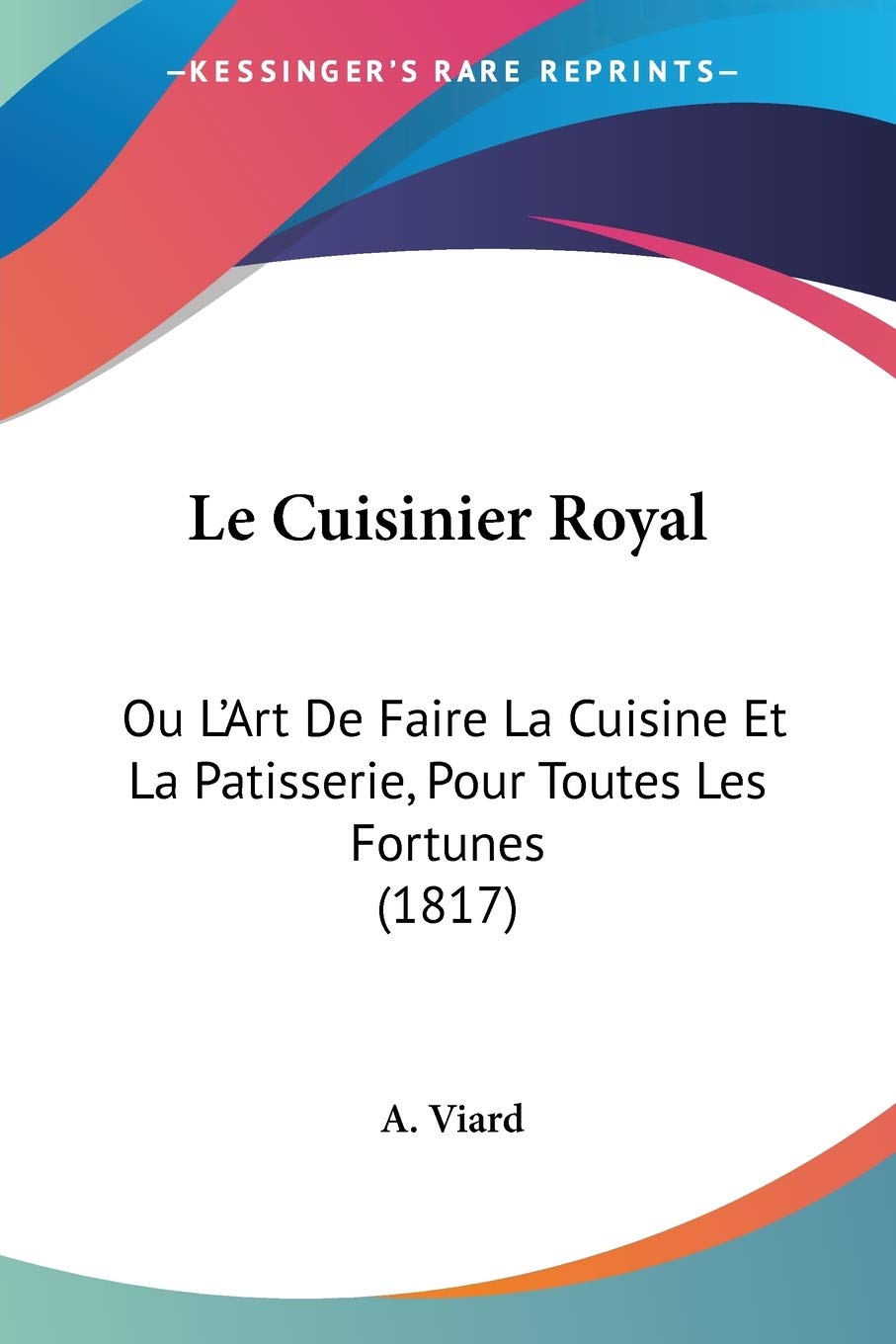 Le Cuisinier Royal: Ou L'Art De Faire La Cuisine Et La Patisserie, Pour Toutes Les Fortunes (1817) (French Edition)