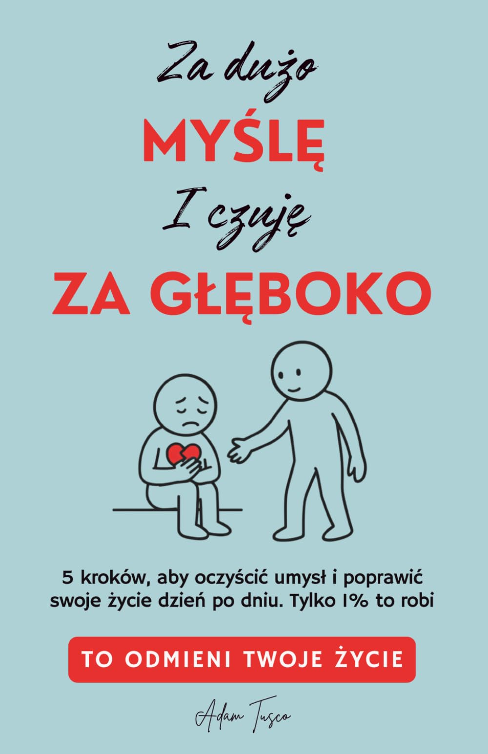 Za Dużo Myślę i Czuję Za Głęboko: To Odmieni Twoje Życie. 5 kroków, aby oczyścić umysł i poprawić swoje życie dzień po dniu. Tylko 1% to robi