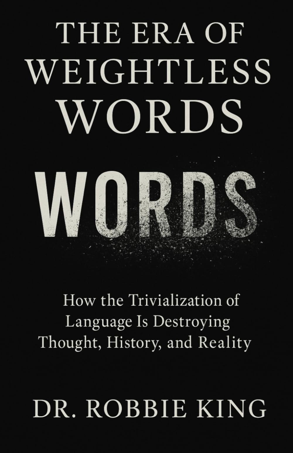 The Era of Weightless Words: How the Trivialization of Language Is Destroying Thought, History, and Reality
