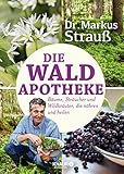  Die Wald-Apotheke: Bäume, Sträucher und Wildkräuter, die nähren und heilen (Medizin aus der Natur)